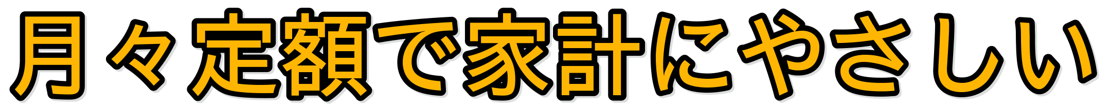月々定額で家計にやさしい 