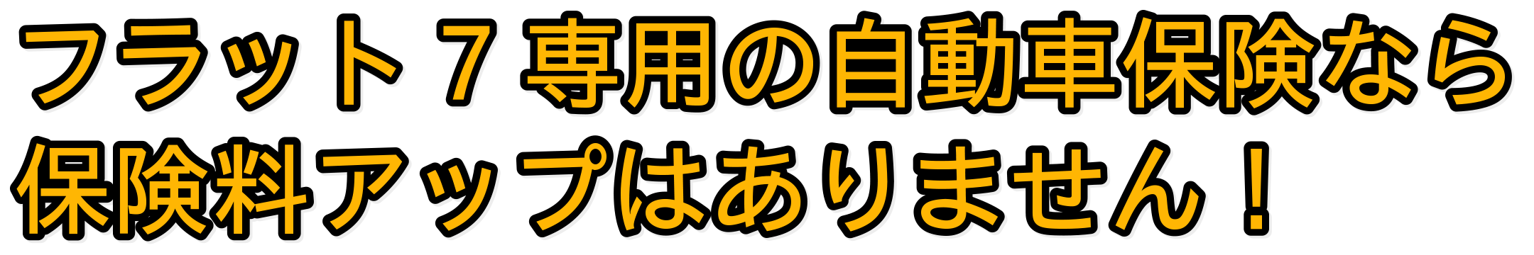 フラット7専用の自動車保険なら保険料アップはありません！